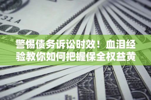 北京警惕债务诉讼时效！血泪经验教你如何把握保全权益黄金期
