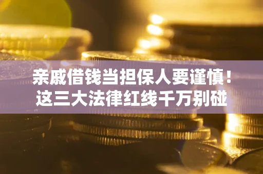 北京亲戚借钱当担保人要谨慎！这三大法律红线千万别碰