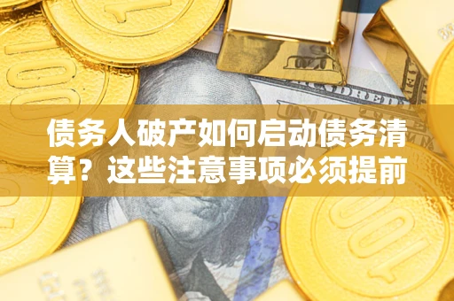 北京债务人破产如何启动债务清算？这些注意事项必须提前知道