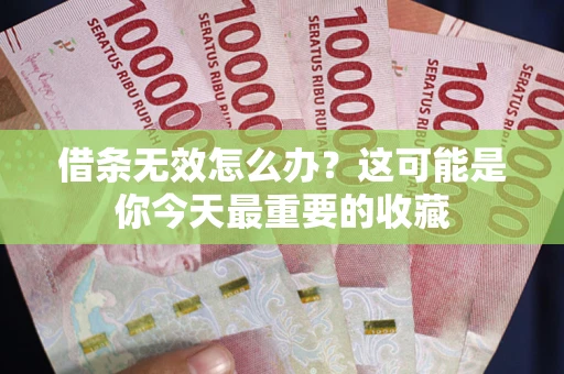 北京借条无效怎么办？这可能是你今天最重要的收藏