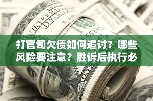 北京打官司欠债如何追讨？哪些风险要注意？胜诉后执行必看！