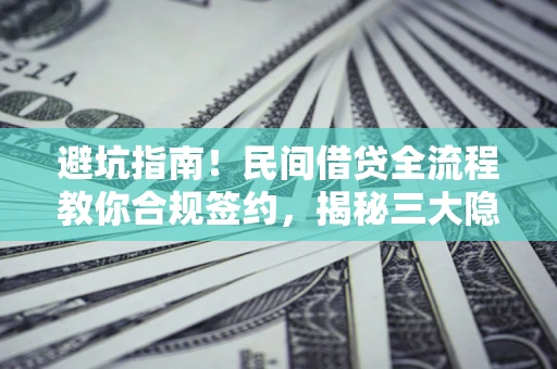 北京避坑指南！民间借贷全流程教你合规签约，揭秘三大隐形陷阱