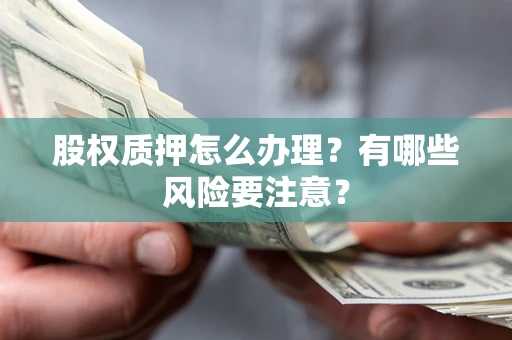 北京股权质押怎么办理？有哪些风险要注意？