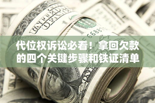 北京代位权诉讼必看！拿回欠款的四个关键步骤和铁证清单