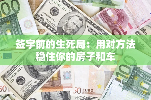 北京签字前的生死局：用对方法稳住你的房子和车