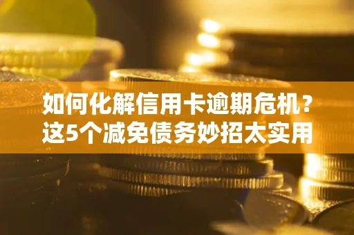 北京如何化解信用卡逾期危机？这5个减免债务妙招太实用
