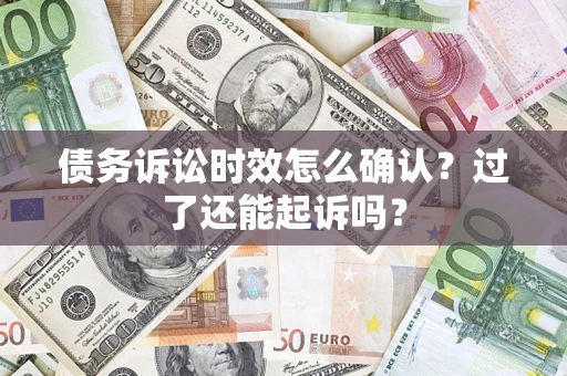 北京债务诉讼时效怎么确认？过了还能起诉吗？