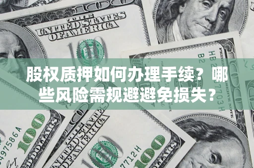 北京股权质押如何办理手续？哪些风险需规避避免损失？