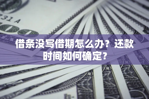 北京借条没写借期怎么办？还款时间如何确定？