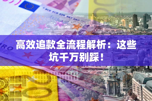 北京高效追款全流程解析：这些坑千万别踩！
