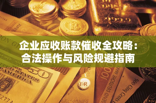 北京企业应收账款催收全攻略：合法操作与风险规避指南