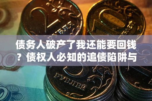 北京债务人破产了我还能要回钱？债权人必知的追债陷阱与破局之道