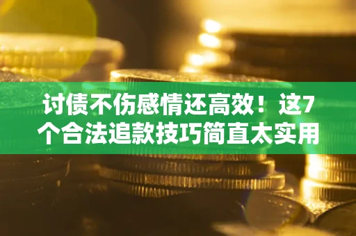北京讨债不伤感情还高效！这7个合法追款技巧简直太实用