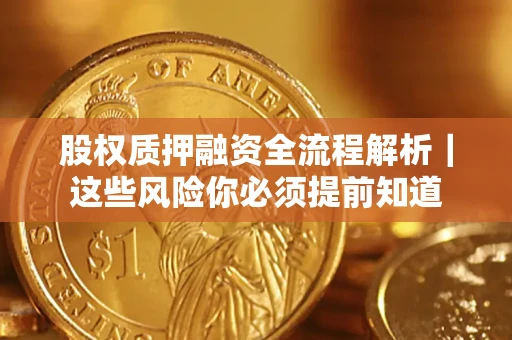 北京股权质押融资全流程解析｜这些风险你必须提前知道