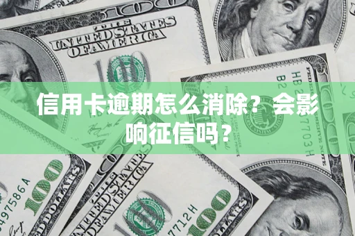 北京信用卡逾期怎么消除？会影响征信吗？