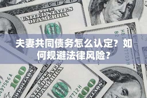 北京夫妻共同债务怎么认定？如何规避法律风险？