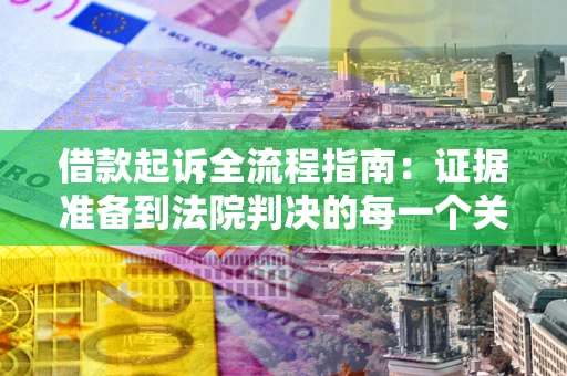 北京借款起诉全流程指南：证据准备到法院判决的每一个关键步骤