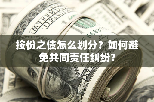 北京按份之债怎么划分？如何避免共同责任纠纷？