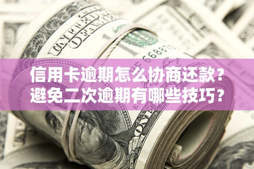 北京信用卡逾期怎么协商还款？避免二次逾期有哪些技巧？