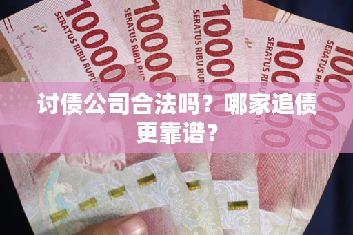 北京讨债公司合法吗？哪家追债更靠谱？
