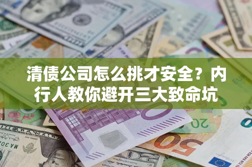 北京清债公司怎么挑才安全？内行人教你避开三大致命坑