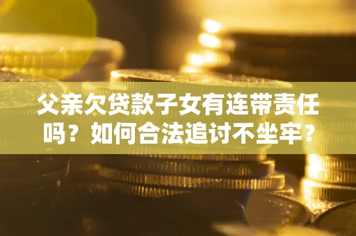 北京父亲欠贷款子女有连带责任吗？如何合法追讨不坐牢？