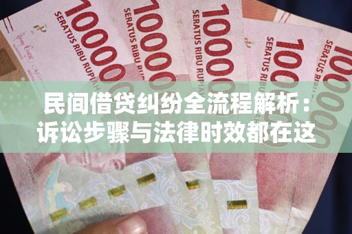 北京民间借贷纠纷全流程解析：诉讼步骤与法律时效都在这儿了