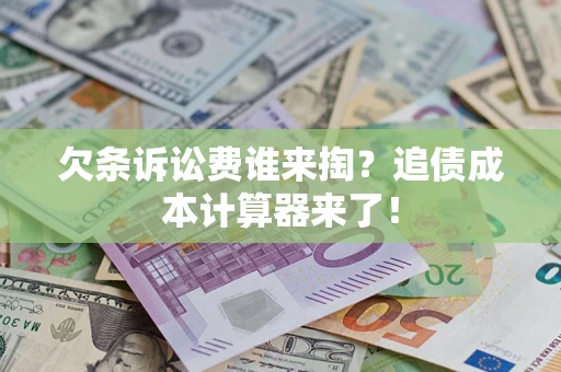 北京欠条诉讼费谁来掏？追债成本计算器来了！