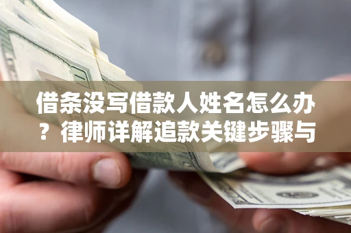 北京借条没写借款人姓名怎么办？律师详解追款关键步骤与证据链构建