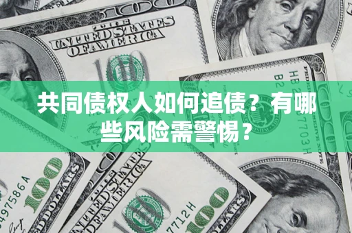 北京共同债权人如何追债？有哪些风险需警惕？