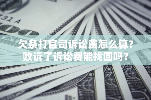北京欠条打官司诉讼费怎么算？败诉了诉讼费能找回吗？