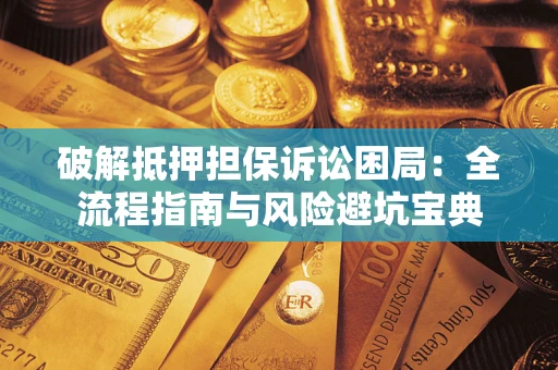 北京破解抵押担保诉讼困局：全流程指南与风险避坑宝典
