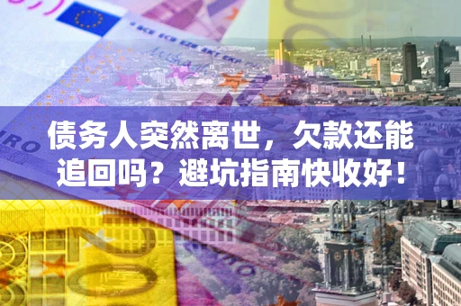 北京债务人突然离世，欠款还能追回吗？避坑指南快收好！
