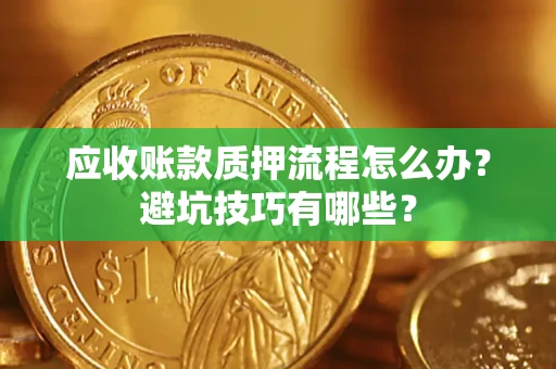 北京应收账款质押流程怎么办？避坑技巧有哪些？