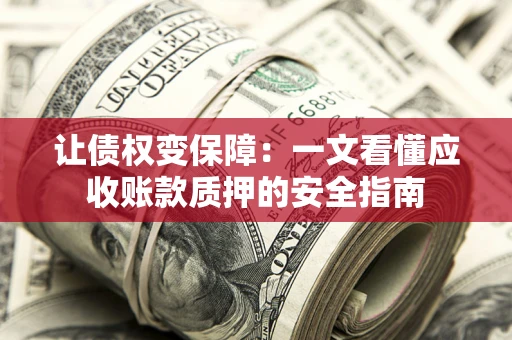 北京让债权变保障：一文看懂应收账款质押的安全指南