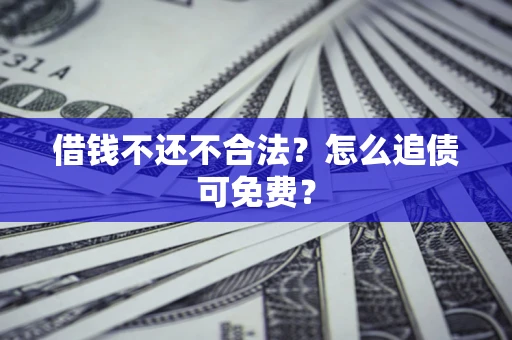 北京借钱不还不合法？怎么追债可免费？