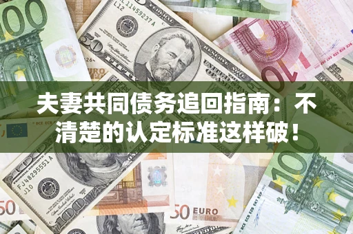 北京夫妻共同债务追回指南：不清楚的认定标准这样破！