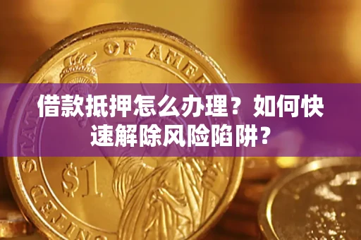 北京借款抵押怎么办理？如何快速解除风险陷阱？