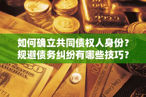 北京如何确立共同债权人身份？规避债务纠纷有哪些技巧？