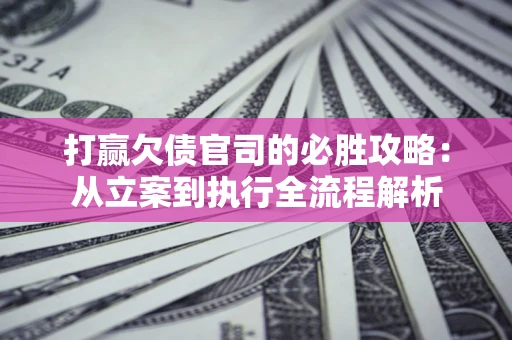 北京打赢欠债官司的必胜攻略：从立案到执行全流程解析