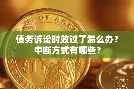 北京债务诉讼时效过了怎么办？中断方式有哪些？