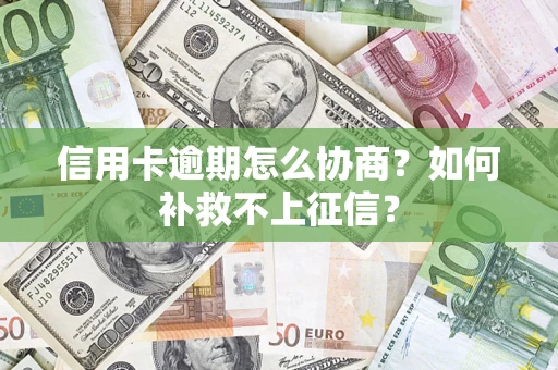 北京信用卡逾期怎么协商？如何补救不上征信？