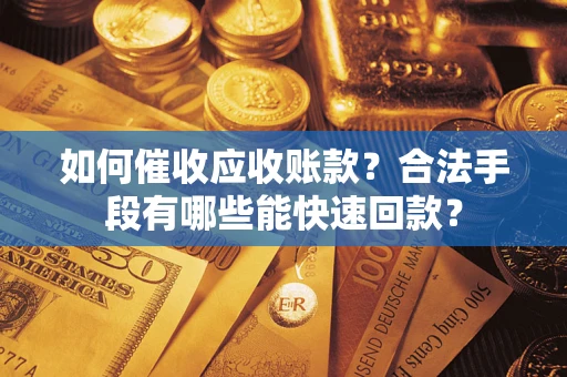 北京如何催收应收账款？合法手段有哪些能快速回款？