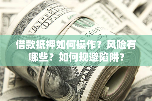 北京借款抵押如何操作?风险有哪些?如何规避陷阱? 北京借款抵押如何操作?风险有哪些?如何规避陷阱?
