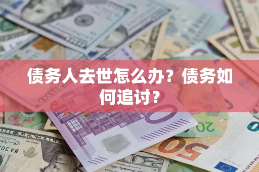 北京债务人去世怎么办？债务如何追讨？