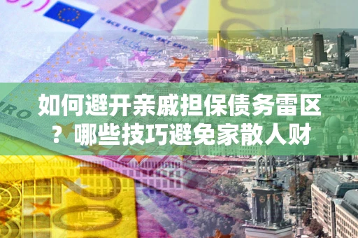 北京如何避开亲戚担保债务雷区？哪些技巧避免家散人财