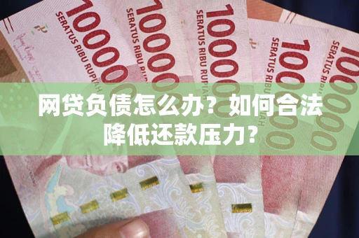 北京网贷负债怎么办？如何合法降低还款压力？