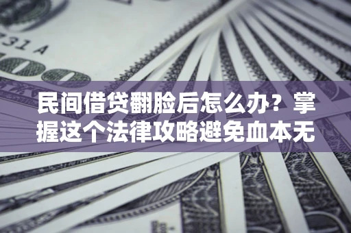 北京民间借贷翻脸后怎么办？掌握这个法律攻略避免血本无归