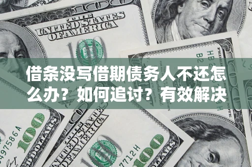 北京借条没写借期债务人不还怎么办？如何追讨？有效解决方案！