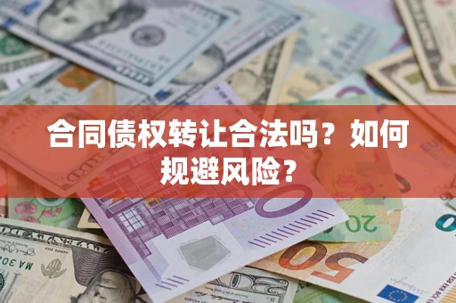北京合同债权转让合法吗?如何规避风险? 北京合同债权转让合法吗?如何规避风险?